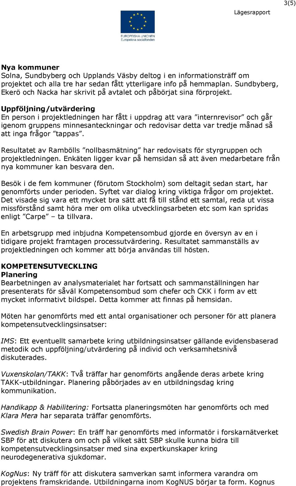 Uppföljning/utvärdering En person i projektledningen har fått i uppdrag att vara internrevisor och går igenom gruppens minnesanteckningar och redovisar detta var tredje månad så att inga frågor