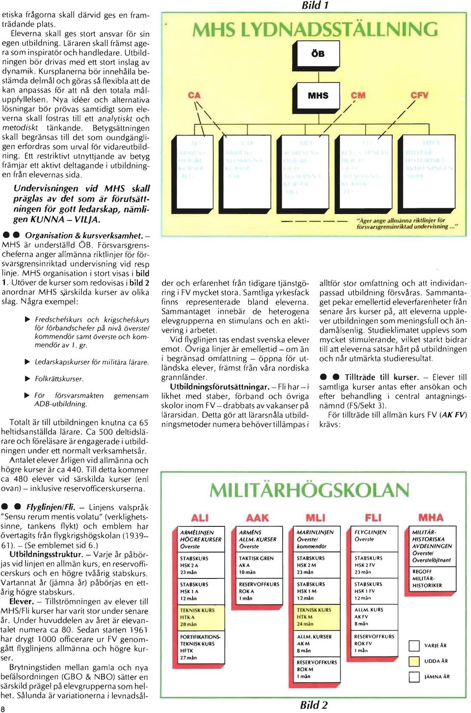 Nya ideer och alternativa lösningar bör prövas samtidigt som eleverna skall fostras till ett analytiskt och metodiskt tänkande.