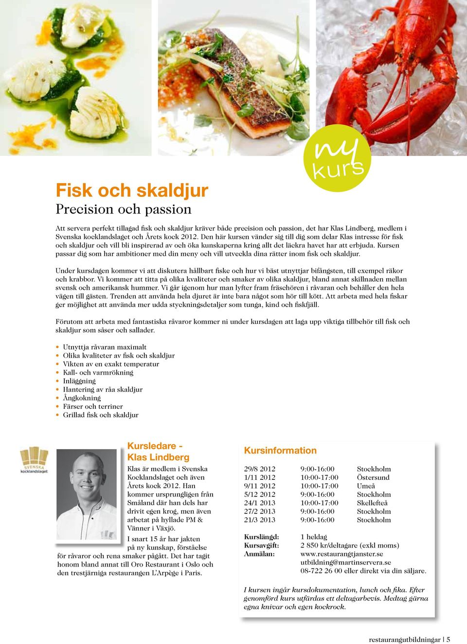 Kursen passar dig som har ambitioner med din meny och vill utveckla dina rätter inom fisk och skaldjur.