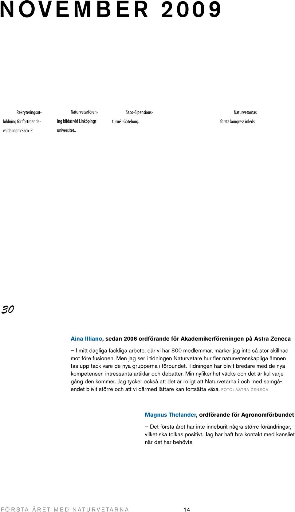 . 30 Aina Illiano, sedan 2006 ordförande för Akademikerföreningen på Astra Zeneca I mitt dagliga fackliga arbete, där vi har 800 medlemmar, märker jag inte så stor skillnad mot före fusionen.