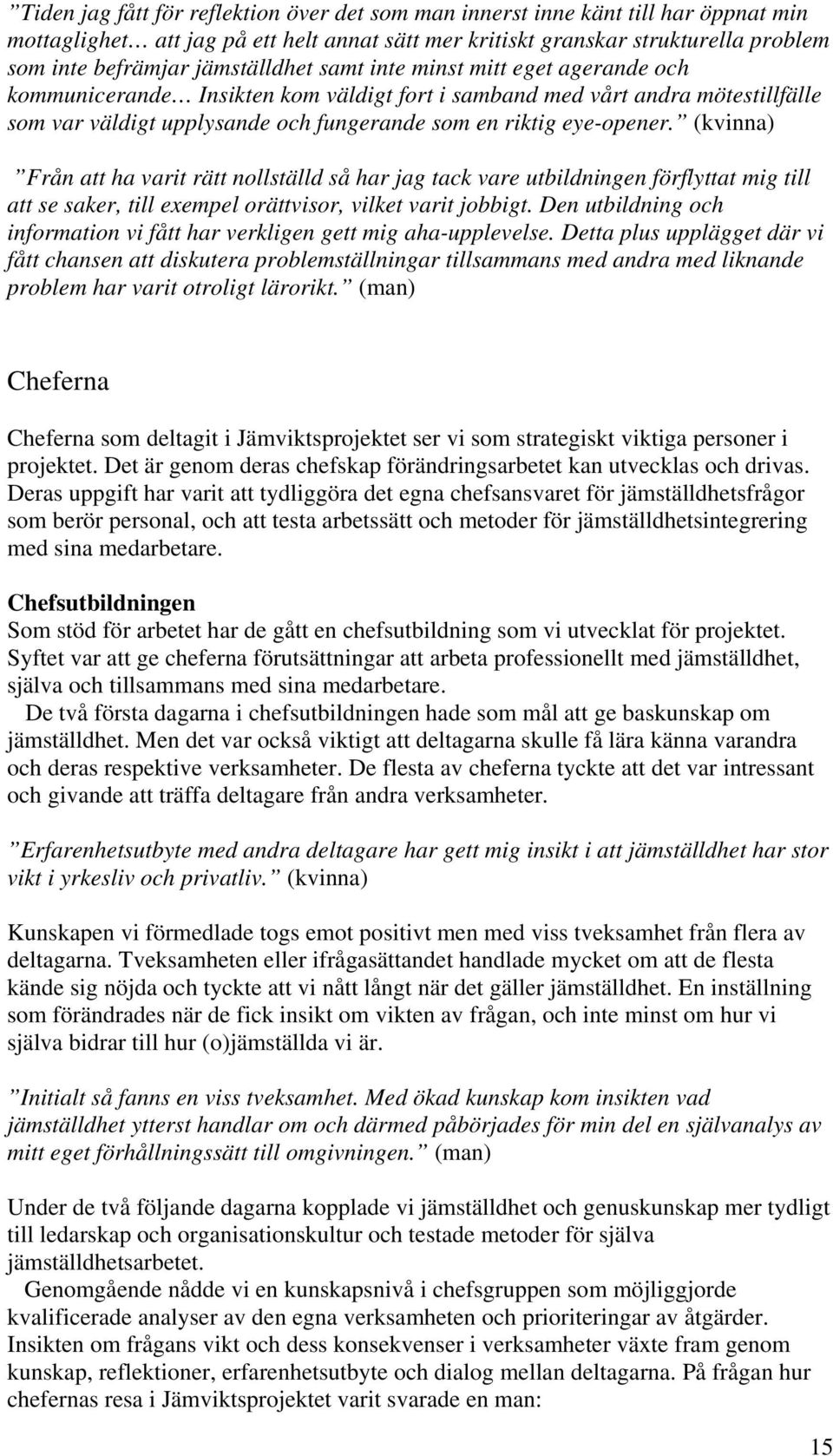 (kvinna) Från att ha varit rätt nollställd så har jag tack vare utbildningen förflyttat mig till att se saker, till exempel orättvisor, vilket varit jobbigt.