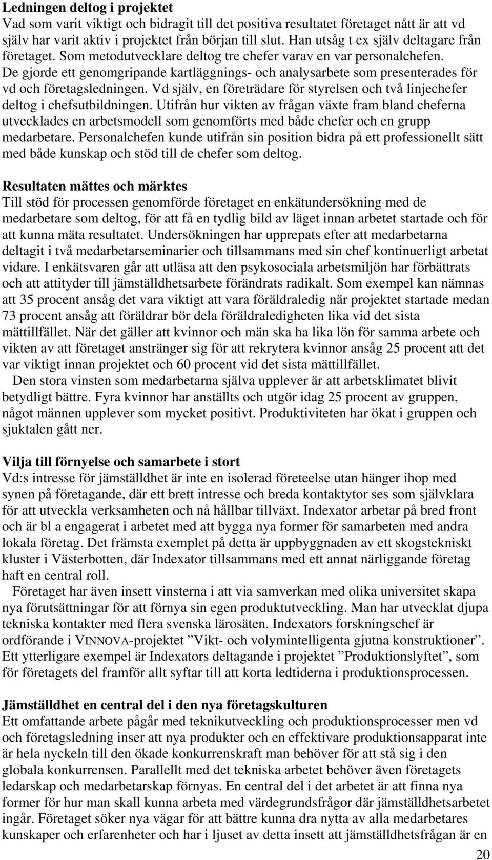 De gjorde ett genomgripande kartläggnings- och analysarbete som presenterades för vd och företagsledningen. Vd själv, en företrädare för styrelsen och två linjechefer deltog i chefsutbildningen.