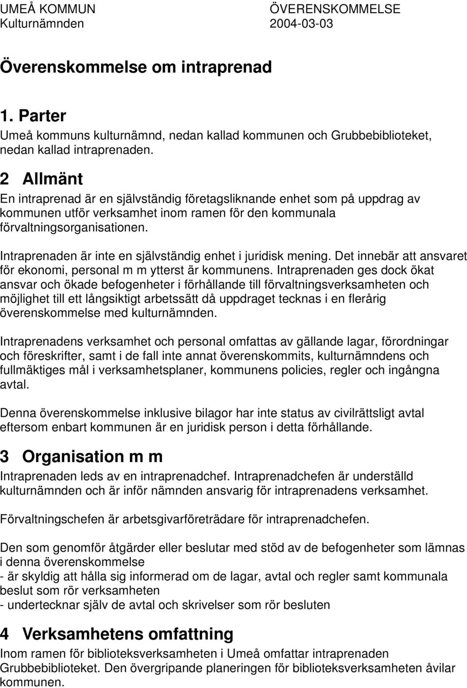 Intraprenaden är inte en självständig enhet i juridisk mening. Det innebär att ansvaret för ekonomi, personal m m ytterst är kommunens.