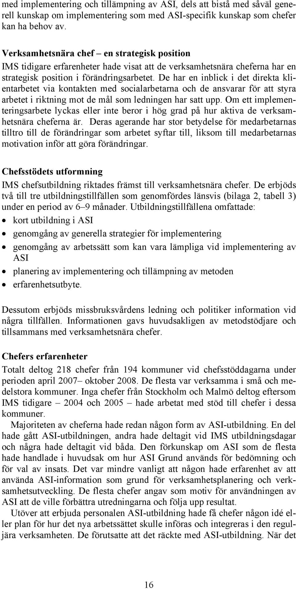 De har en inblick i det direkta klientarbetet via kontakten med socialarbetarna och de ansvarar för att styra arbetet i riktning mot de mål som ledningen har satt upp.