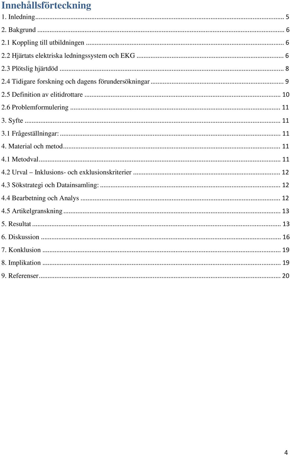 .. 11 4. Material och metod... 11 4.1 Metodval... 11 4.2 Urval Inklusions- och exklusionskriterier... 12 4.3 Sökstrategi och Datainsamling:... 12 4.4 Bearbetning och Analys.