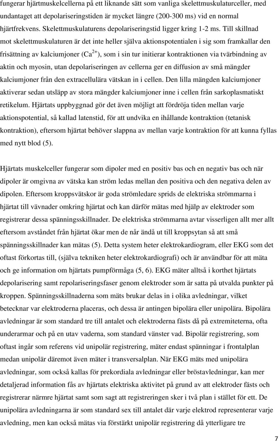 Till skillnad mot skelettmuskulaturen är det inte heller själva aktionspotentialen i sig som framkallar den 2+ frisättning av kalciumjoner (Ca ), som i sin tur initierar kontraktionen via