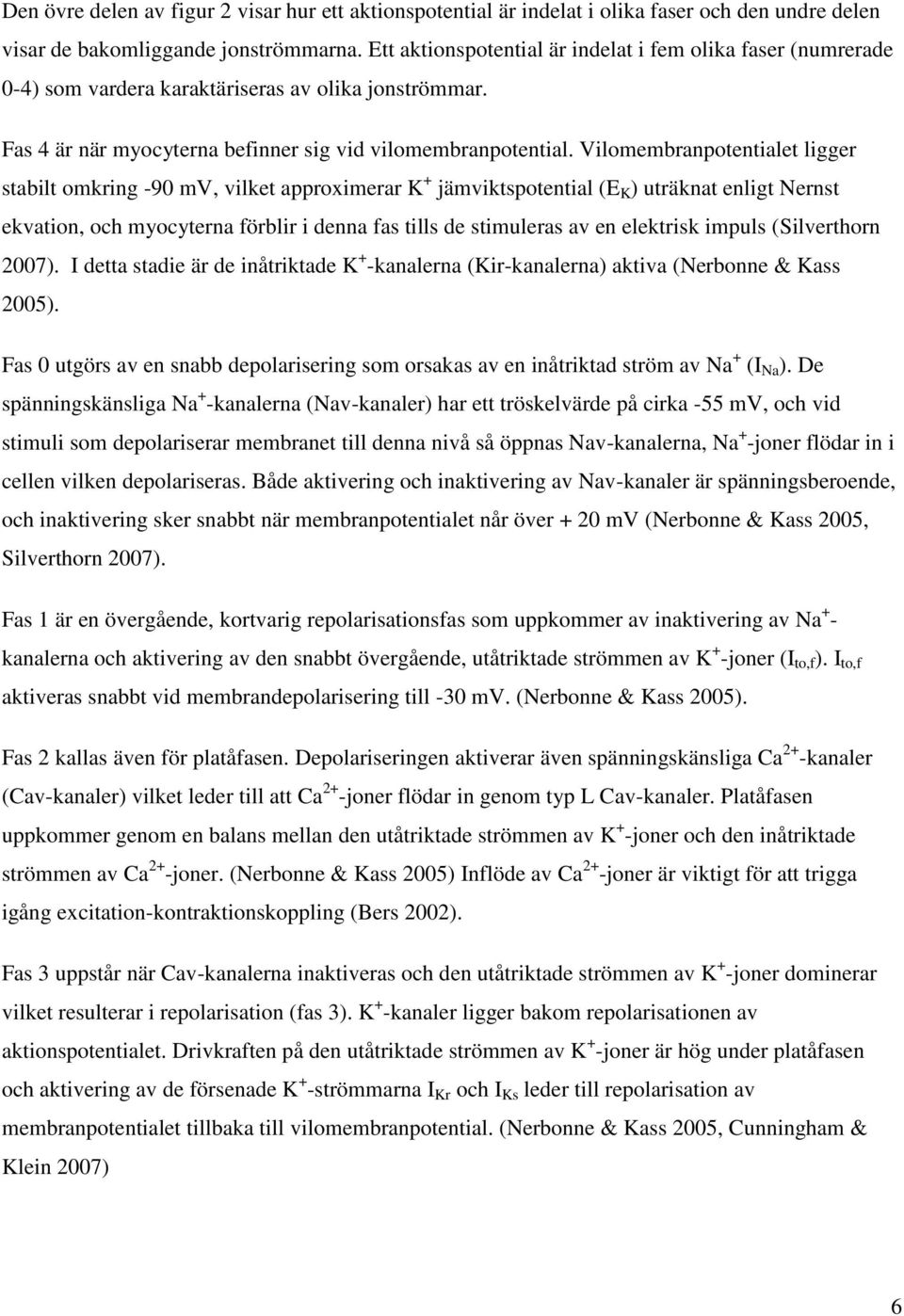 Vilomembranpotentialet ligger stabilt omkring -90 mv, vilket approximerar K + jämviktspotential (E K ) uträknat enligt Nernst ekvation, och myocyterna förblir i denna fas tills de stimuleras av en