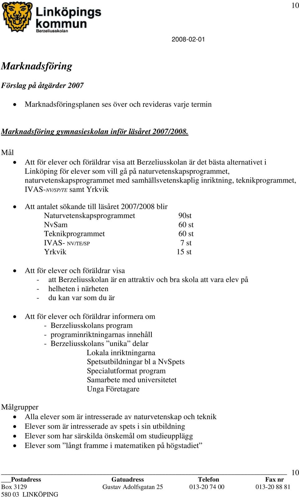 inriktning, teknikprogrammet, IVAS-NV/SP/TE samt Yrkvik Att antalet sökande till läsåret 2007/2008 blir Naturvetenskapsprogrammet NvSam Teknikprogrammet IVAS- NV/TE/SP Yrkvik 90st 60 st 60 st 7 st 15