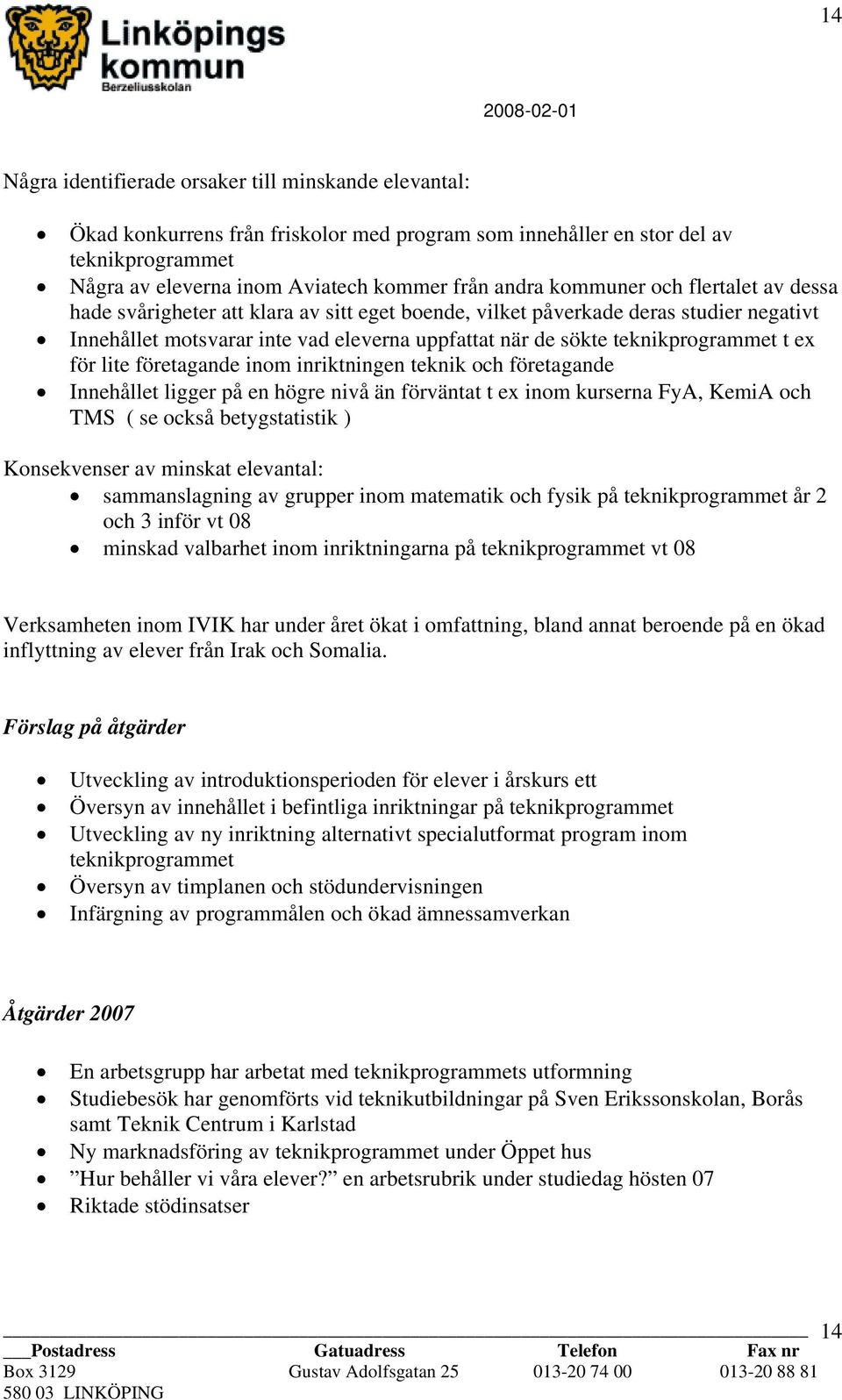 t ex för lite företagande inom inriktningen teknik och företagande Innehållet ligger på en högre nivå än förväntat t ex inom kurserna FyA, KemiA och TMS ( se också betygstatistik ) Konsekvenser av