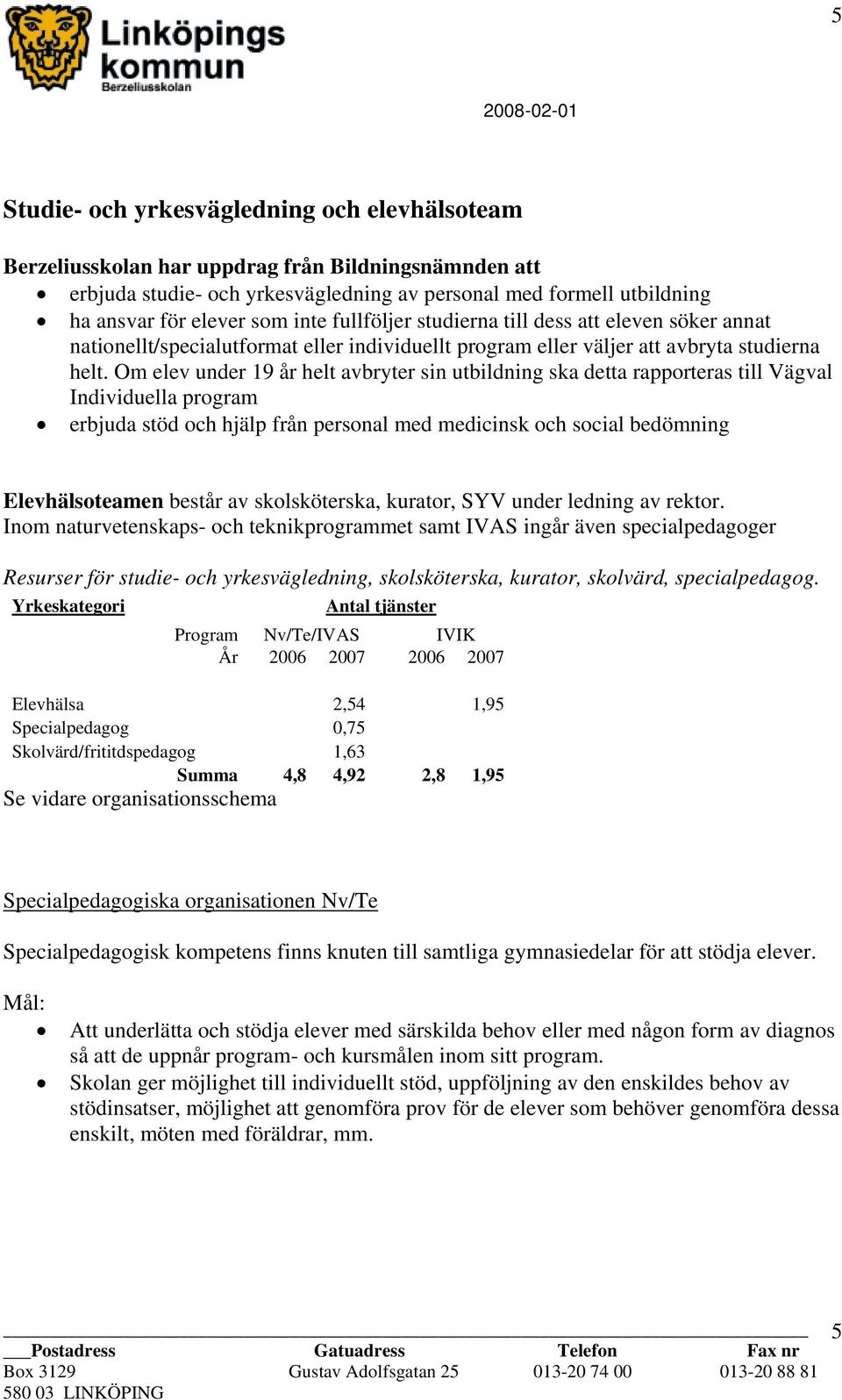 Om elev under 19 år helt avbryter sin utbildning ska detta rapporteras till Vägval Individuella program erbjuda stöd och hjälp från personal med medicinsk och social bedömning Elevhälsoteamen består