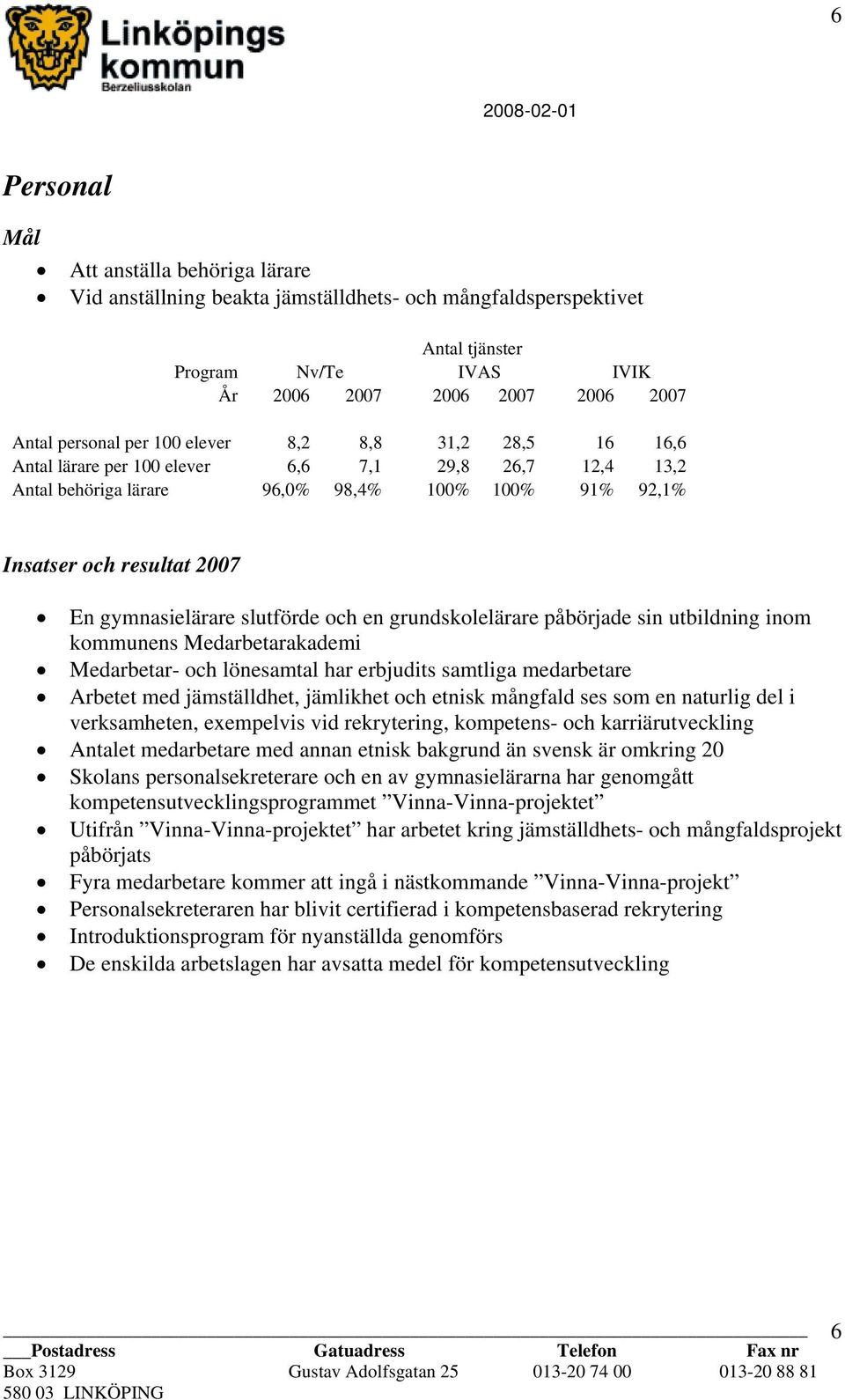 slutförde och en grundskolelärare påbörjade sin utbildning inom kommunens Medarbetarakademi Medarbetar- och lönesamtal har erbjudits samtliga medarbetare Arbetet med jämställdhet, jämlikhet och