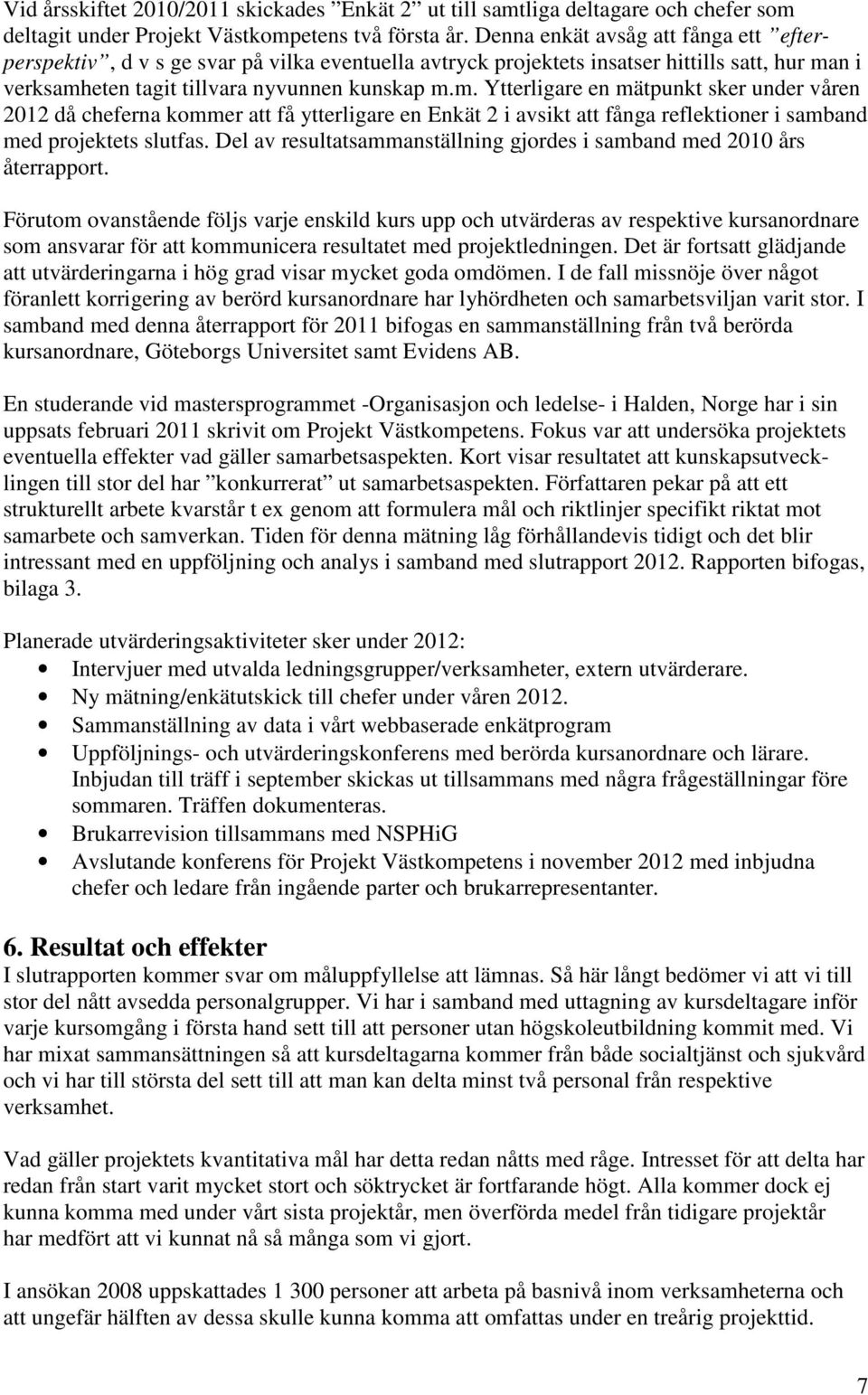 n i verksamheten tagit tillvara nyvunnen kunskap m.m. Ytterligare en mätpunkt sker under våren 2012 då cheferna kommer att få ytterligare en Enkät 2 i avsikt att fånga reflektioner i samband med projektets slutfas.