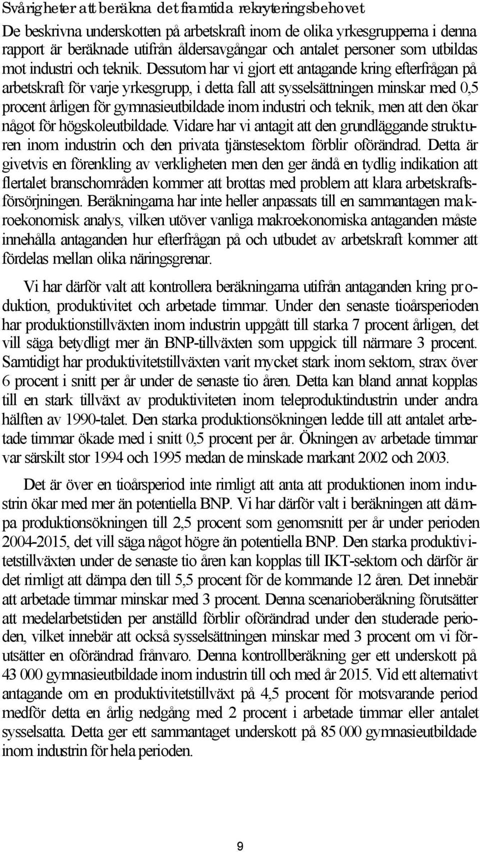 Dessutom har vi gjort ett antagande kring efterfrågan på arbetskraft för varje yrkesgrupp, i detta fall att sysselsättningen minskar med 0,5 procent årligen för gymnasieutbildade inom industri och