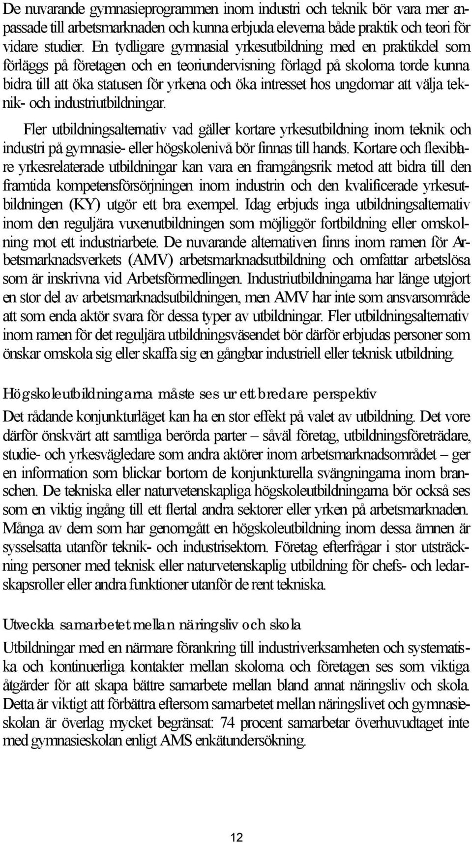 hos ungdomar att välja teknik- och industriutbildningar. Fler utbildningsalternativ vad gäller kortare yrkesutbildning inom teknik och industri på gymnasie- eller högskolenivå bör finnas till hands.