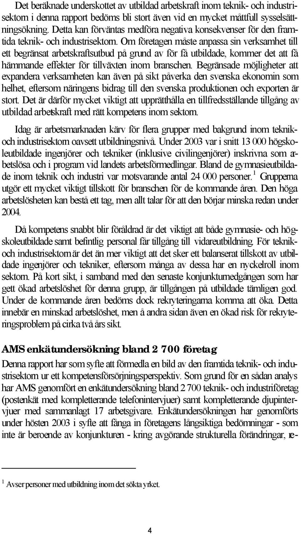 Om företagen måste anpassa sin verksamhet till ett begränsat arbetskraftsutbud på grund av för få utbildade, kommer det att få hämmande effekter för tillväxten inom branschen.