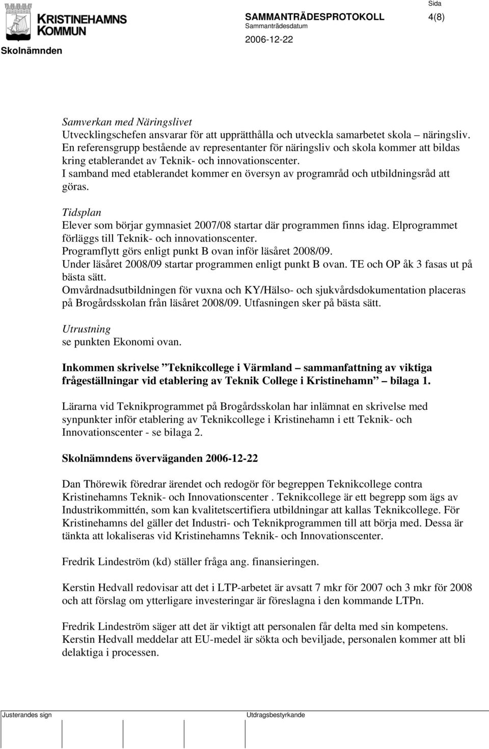 I samband med etablerandet kommer en översyn av programråd och utbildningsråd att göras. Tidsplan Elever som börjar gymnasiet 2007/08 startar där programmen finns idag.