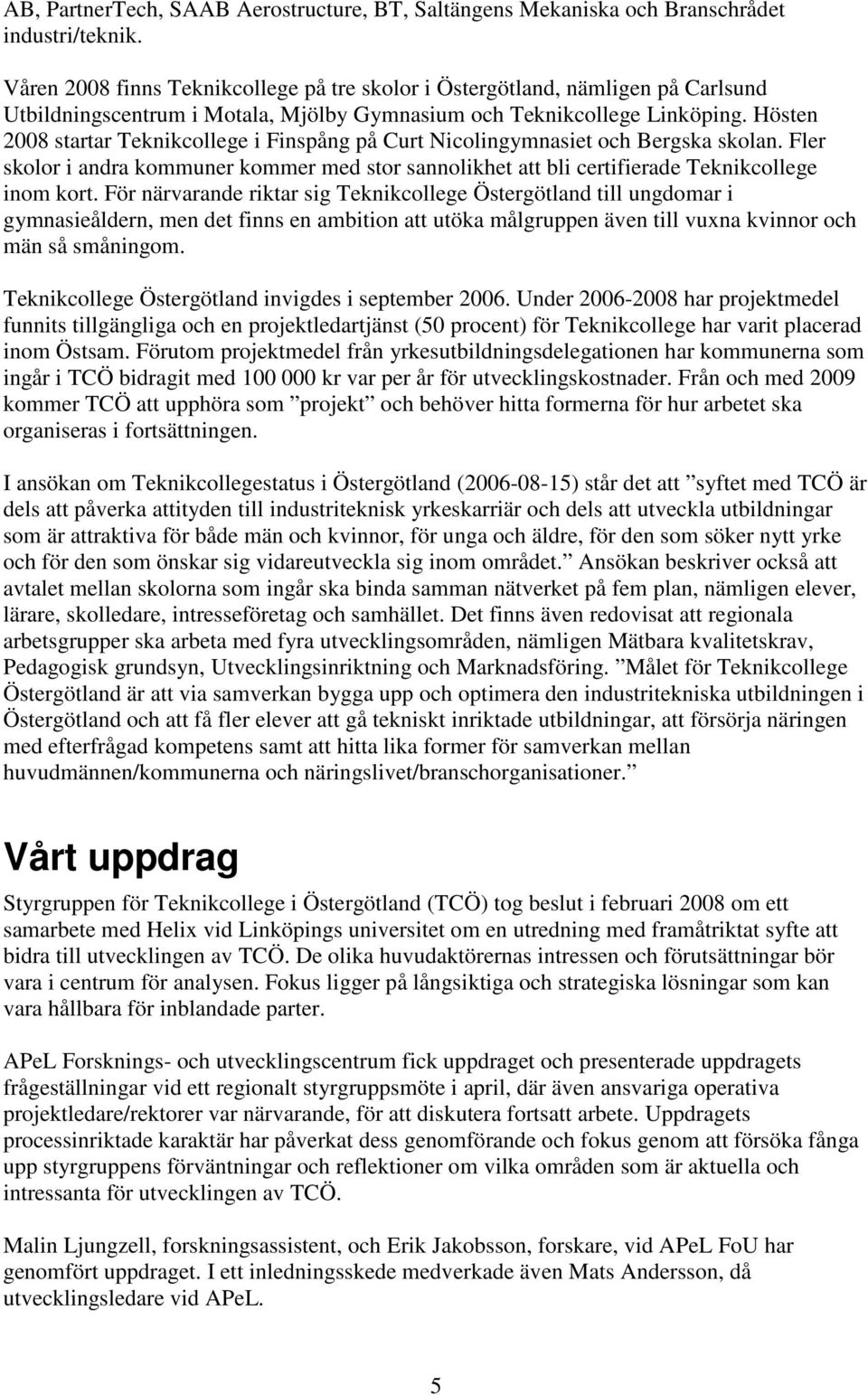 Hösten 2008 startar Teknikcollege i Finspång på Curt Nicolingymnasiet och Bergska skolan. Fler skolor i andra kommuner kommer med stor sannolikhet att bli certifierade Teknikcollege inom kort.