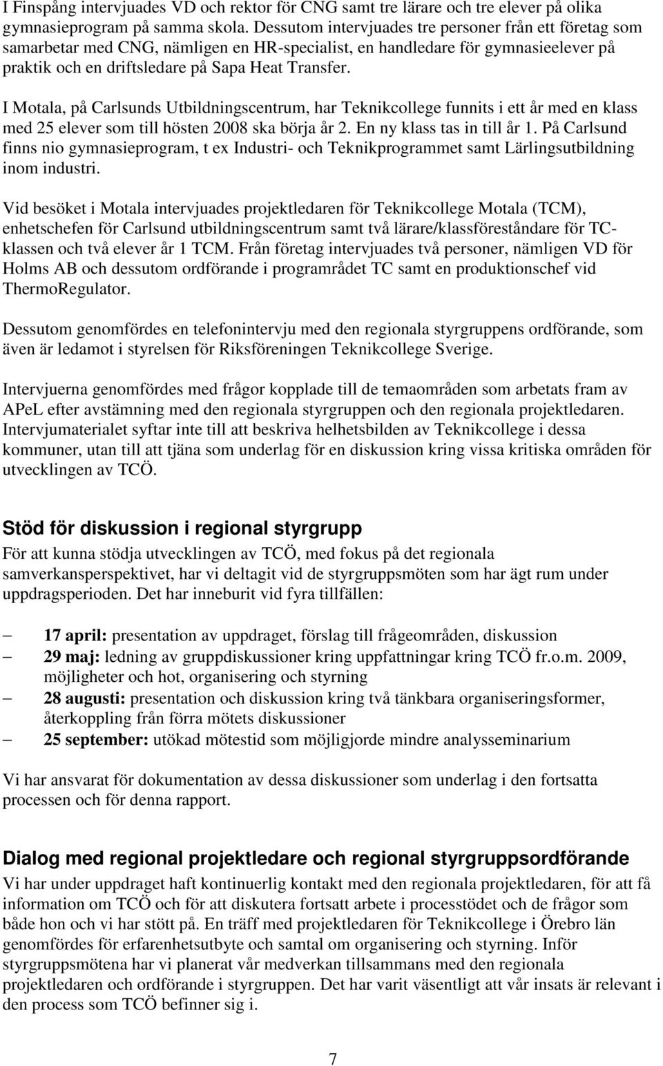 I Motala, på Carlsunds Utbildningscentrum, har Teknikcollege funnits i ett år med en klass med 25 elever som till hösten 2008 ska börja år 2. En ny klass tas in till år 1.