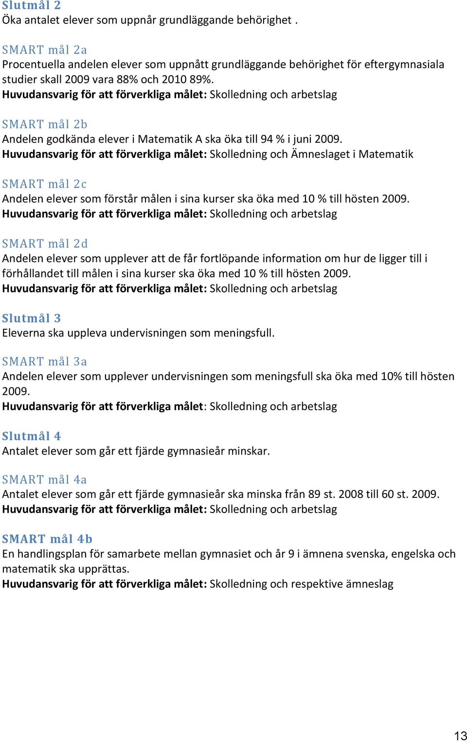 Huvudansvarig för att förverkliga målet: Skolledning och arbetslag SMART mål 2b Andelen godkända elever i Matematik A ska öka till 94 % i juni 2009.