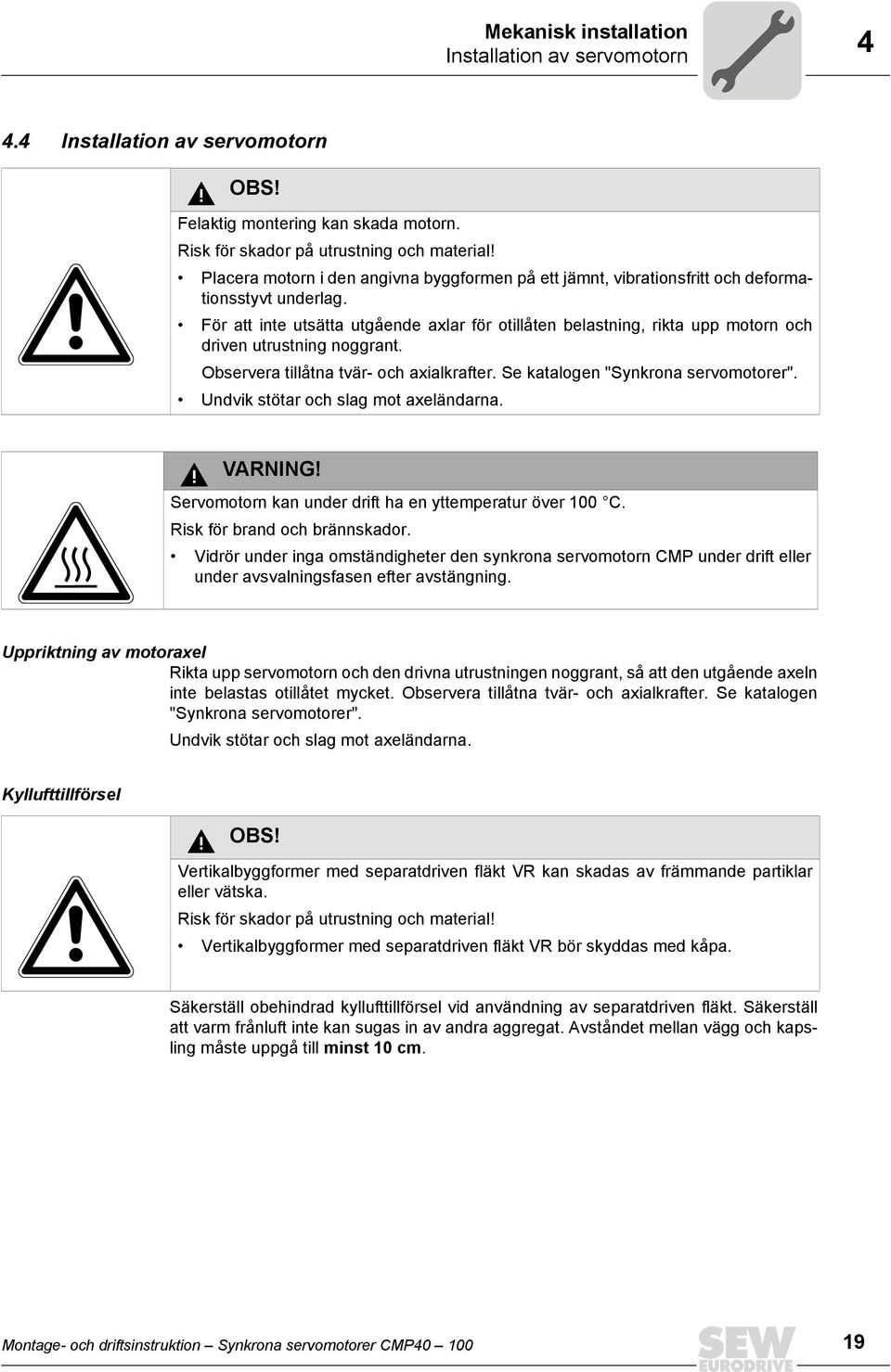 För att inte utsätta utgående axlar för otillåten belastning, rikta upp motorn och driven utrustning noggrant. Observera tillåtna tvär- och axialkrafter. Se katalogen "Synkrona servomotorer".