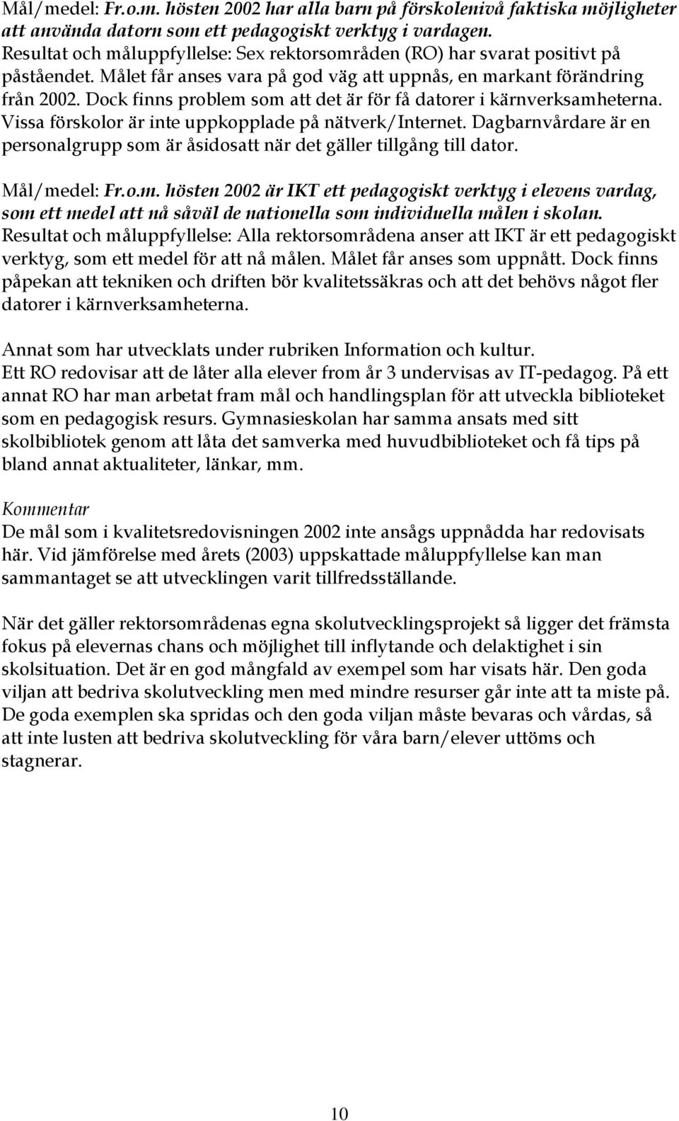 Dock finns problem som att det är för få datorer i kärnverksamheterna. Vissa förskolor är inte uppkopplade på nätverk/internet.