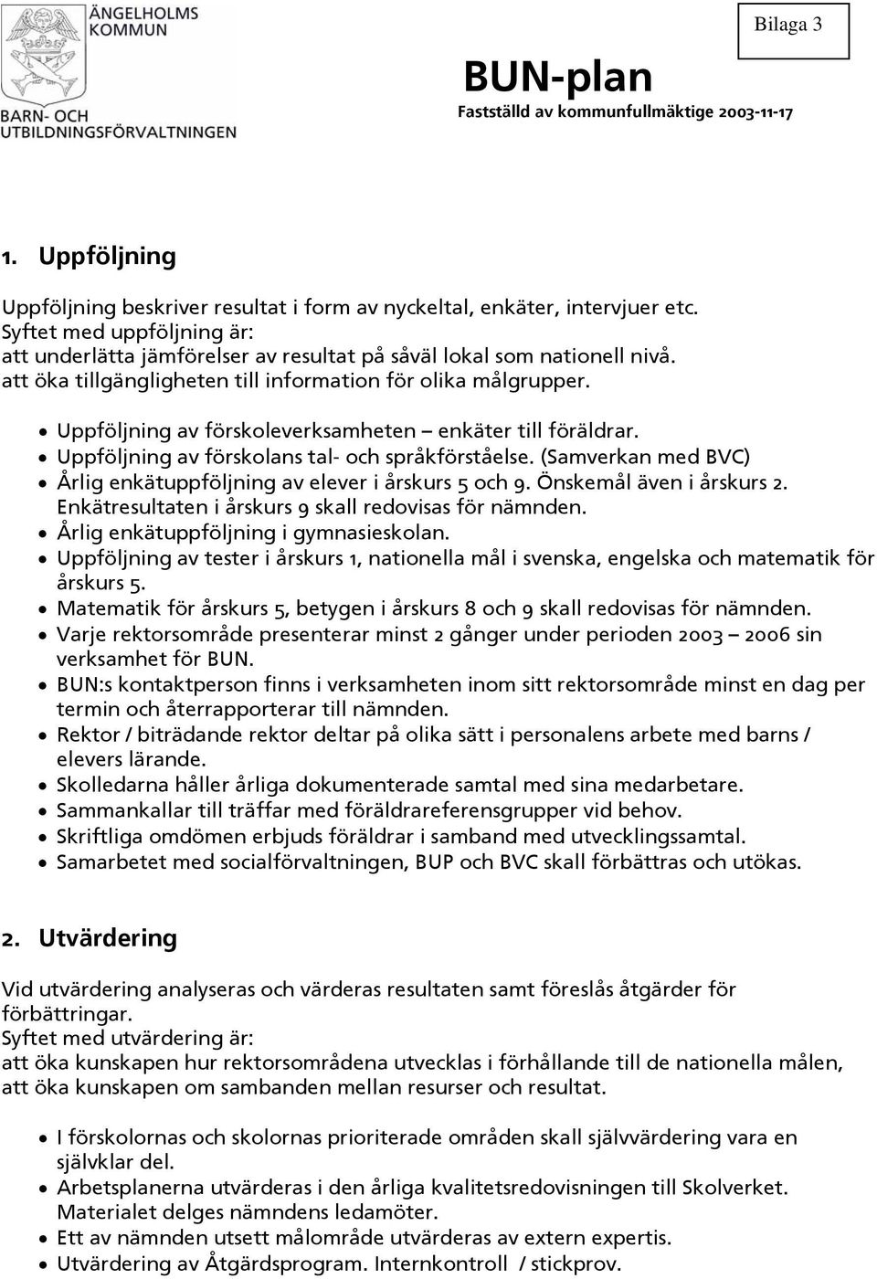 Uppföljning av förskoleverksamheten enkäter till föräldrar. Uppföljning av förskolans tal- och språkförståelse. (Samverkan med BVC) Årlig enkätuppföljning av elever i årskurs 5 och 9.