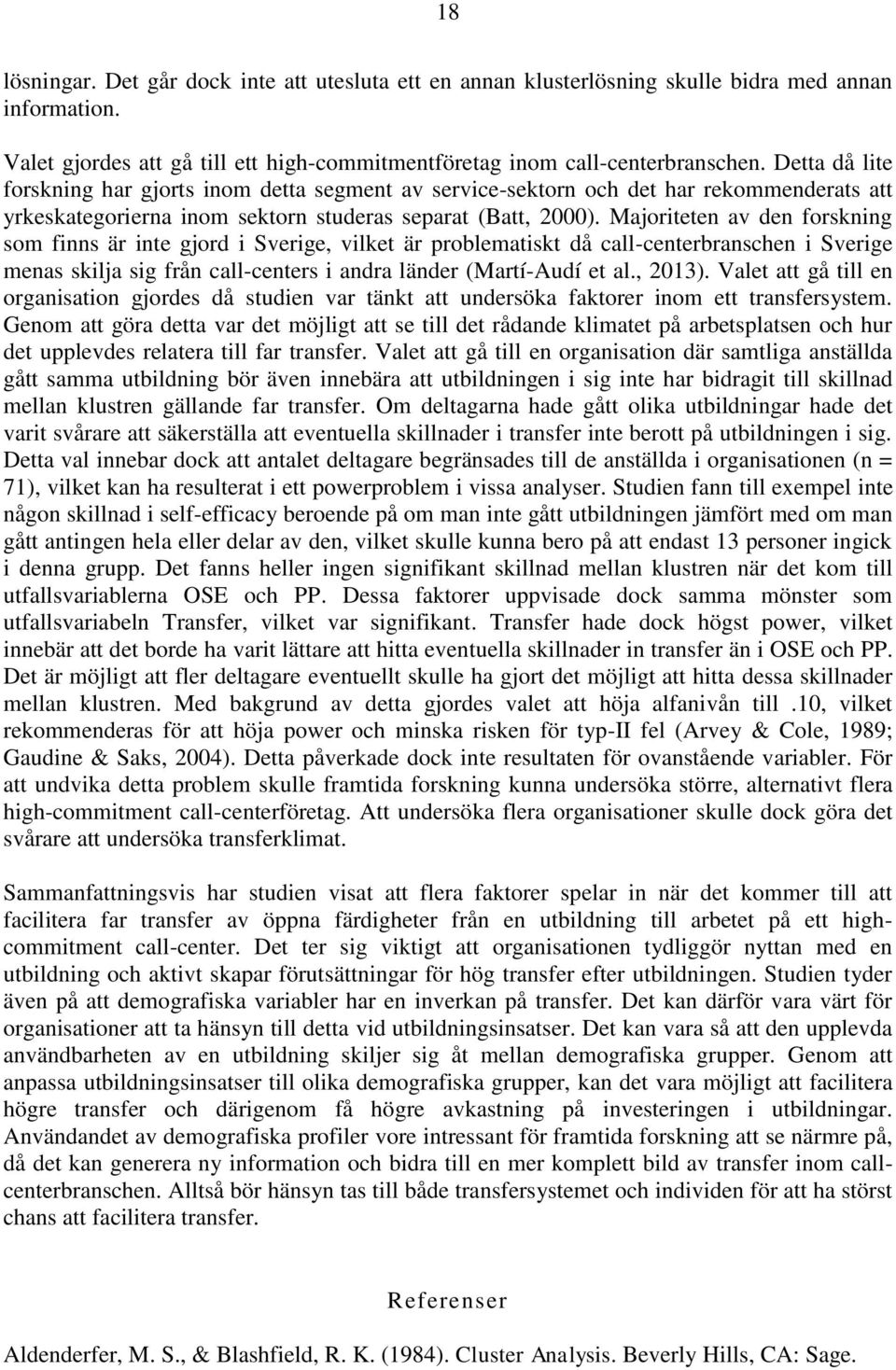 Majoriteten av den forskning som finns är inte gjord i Sverige, vilket är problematiskt då call-centerbranschen i Sverige menas skilja sig från call-centers i andra länder (Martí-Audí et al., 2013).