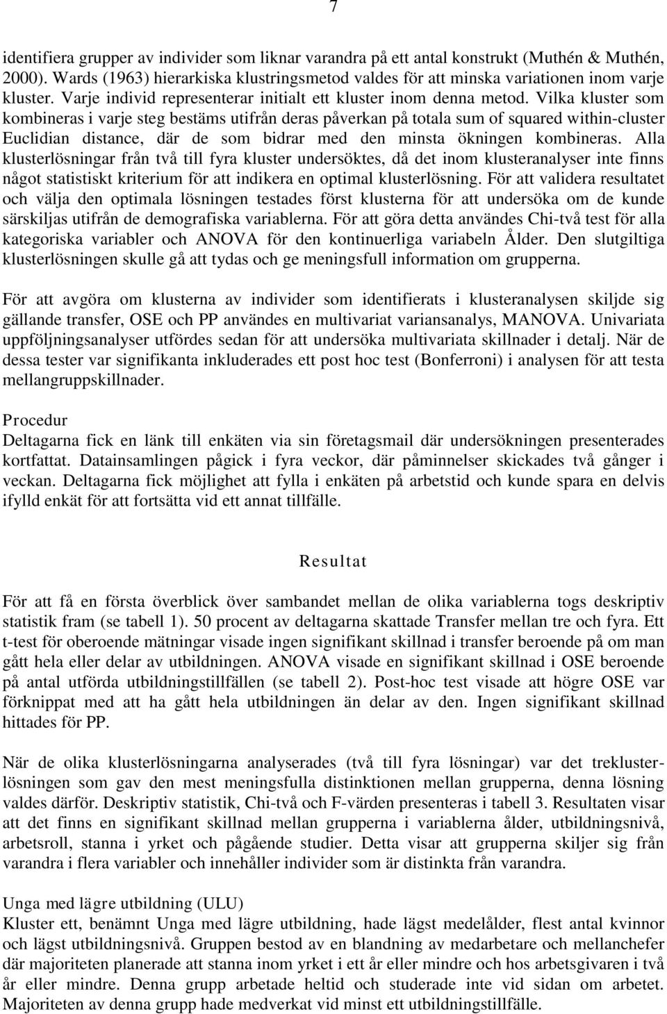 Vilka kluster som kombineras i varje steg bestäms utifrån deras påverkan på totala sum of squared within-cluster Euclidian distance, där de som bidrar med den minsta ökningen kombineras.