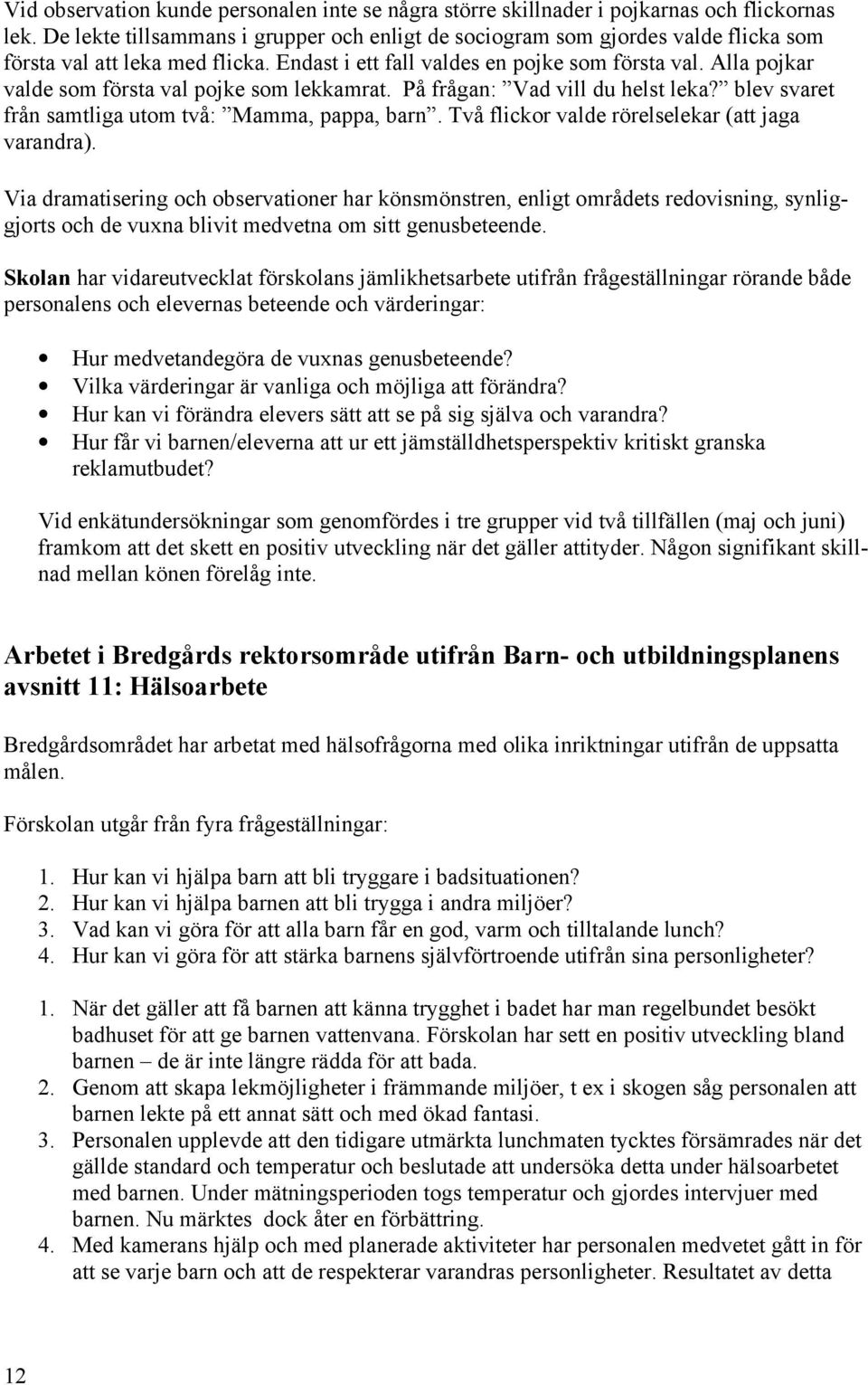 Alla pojkar valde som första val pojke som lekkamrat. På frågan: Vad vill du helst leka? blev svaret från samtliga utom två: Mamma, pappa, barn. Två flickor valde rörelselekar (att jaga varandra).