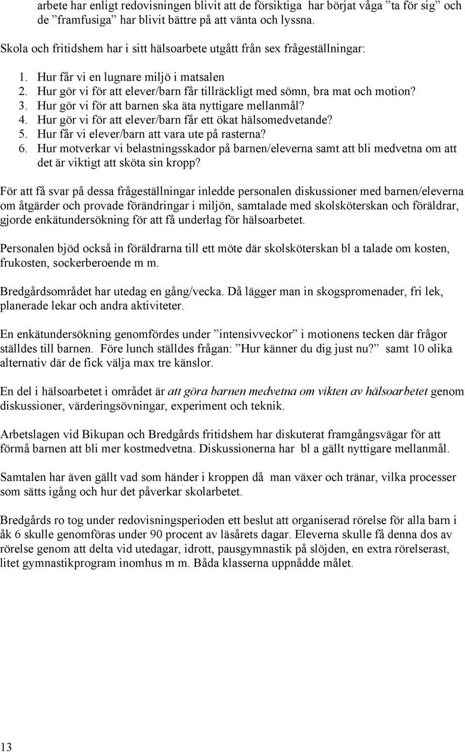 3. Hur gör vi för att barnen ska äta nyttigare mellanmål? 4. Hur gör vi för att elever/barn får ett ökat hälsomedvetande? 5. Hur får vi elever/barn att vara ute på rasterna? 6.