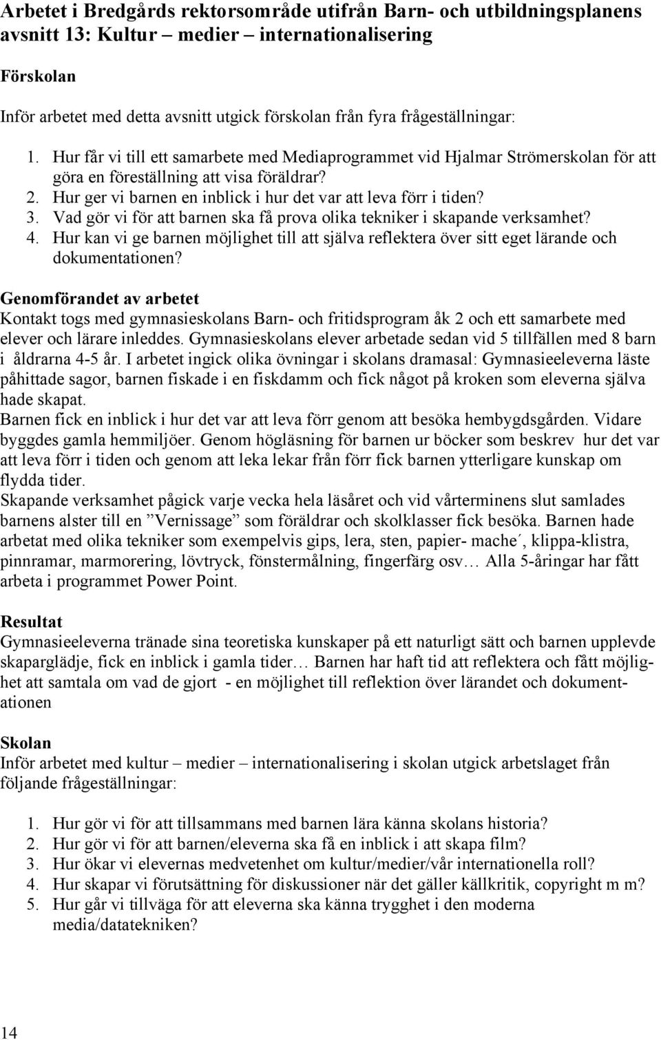 Hur ger vi barnen en inblick i hur det var att leva förr i tiden? 3. Vad gör vi för att barnen ska få prova olika tekniker i skapande verksamhet? 4.