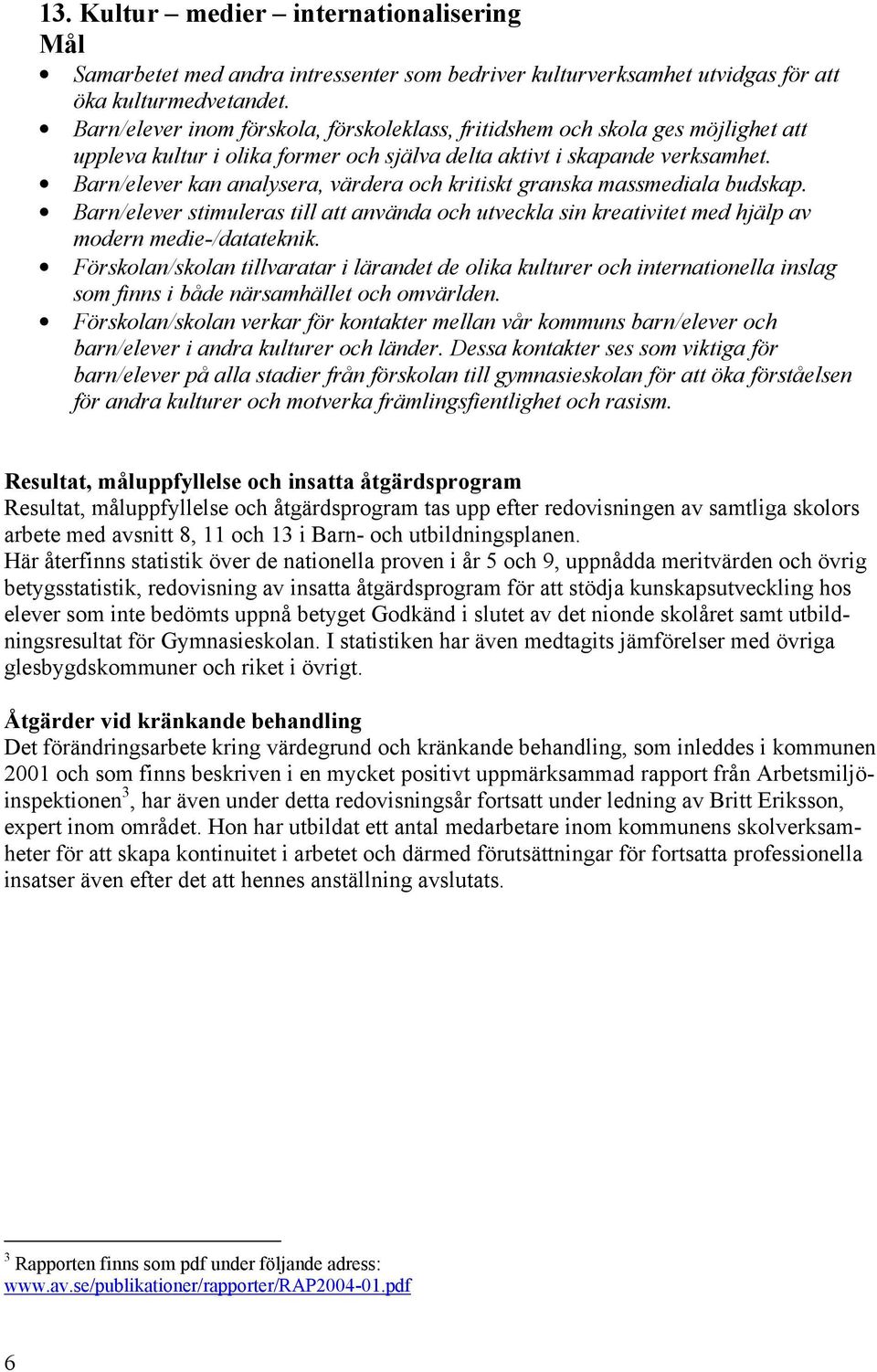 Barn/elever kan analysera, värdera och kritiskt granska massmediala budskap. Barn/elever stimuleras till att använda och utveckla sin kreativitet med hjälp av modern medie-/datateknik.