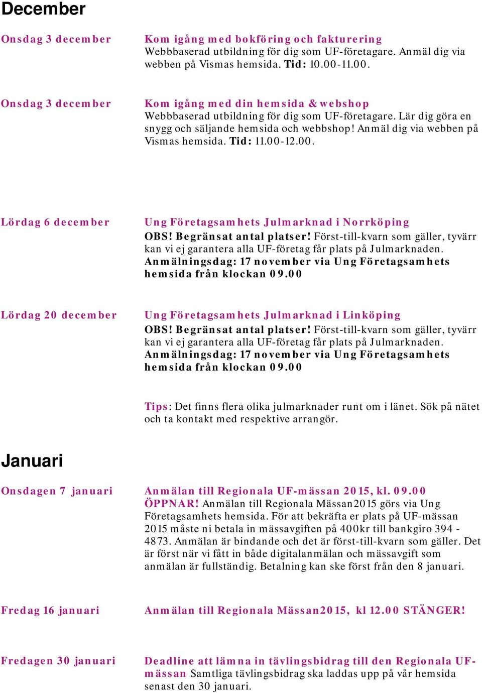 Anmäl dig via webben på Vismas hemsida. Tid: 11.00-12.00. Lördag 6 december Ung Företagsamhets Julmarknad i Norrköping OBS! Begränsat antal platser!