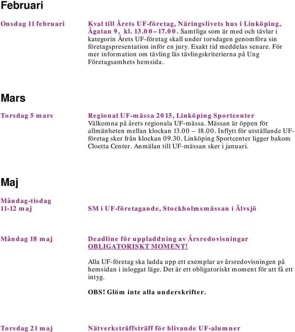 För mer information om tävling läs tävlingskriterierna på Ung Företagsamhets hemsida. Mars Torsdag 5 mars Regional UF-mässa 2015, Linköping Sportcenter Välkomna på årets regionala UF-mässa.