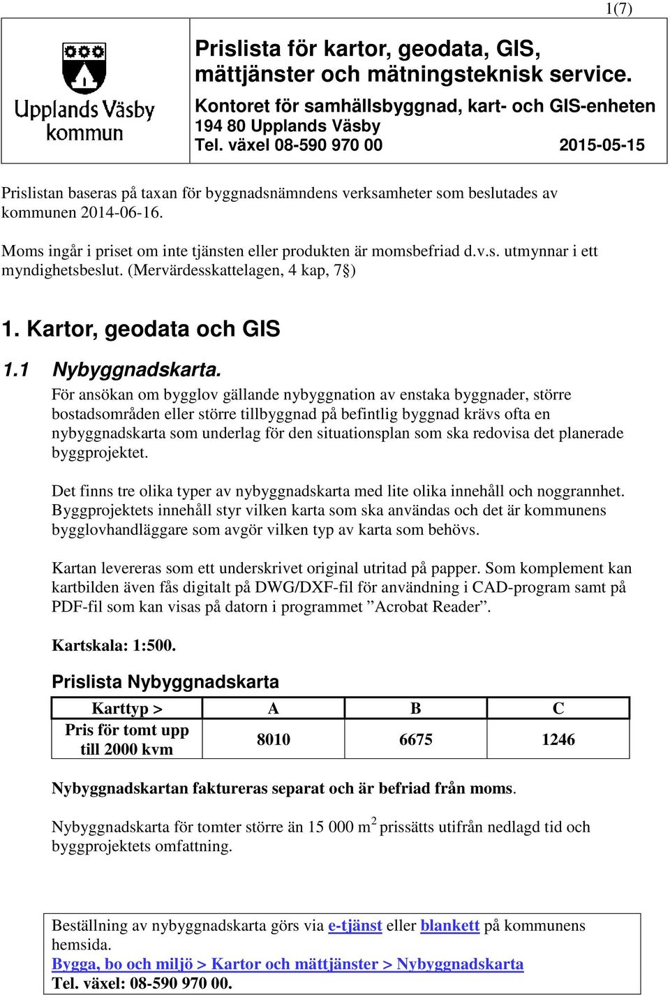 Moms ingår i priset om inte tjänsten eller produkten är momsbefriad d.v.s. utmynnar i ett myndighetsbeslut. (Mervärdesskattelagen, 4 kap, 7 ) 1. Kartor, geodata och GIS 1.1 Nybyggnadskarta.