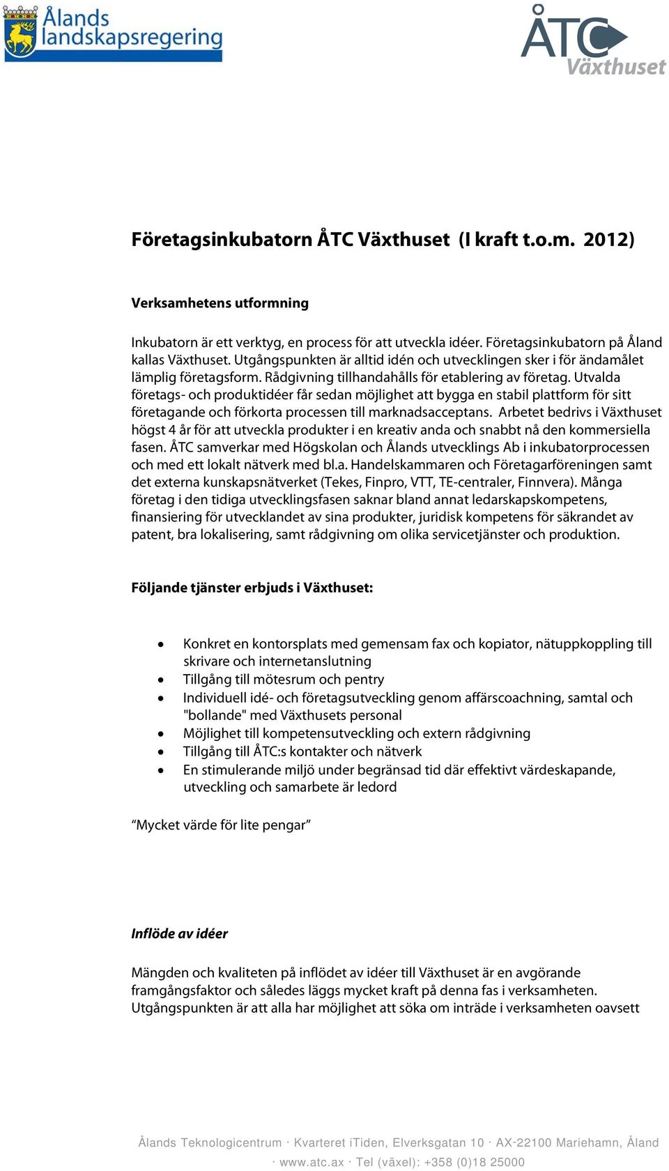 Utvalda företags- ch prduktidéer får sedan möjlighet att bygga en stabil plattfrm för sitt företagande ch förkrta prcessen till marknadsacceptans.