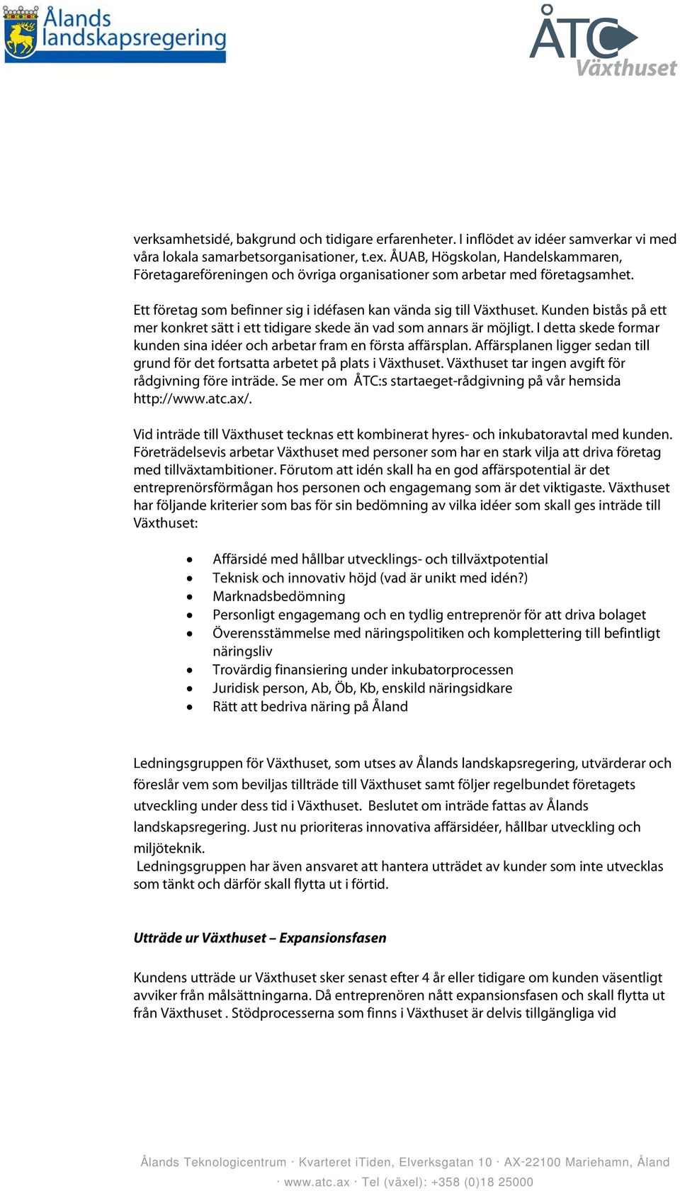 Kunden bistås på ett mer knkret sätt i ett tidigare skede än vad sm annars är möjligt. I detta skede frmar kunden sina idéer ch arbetar fram en första affärsplan.