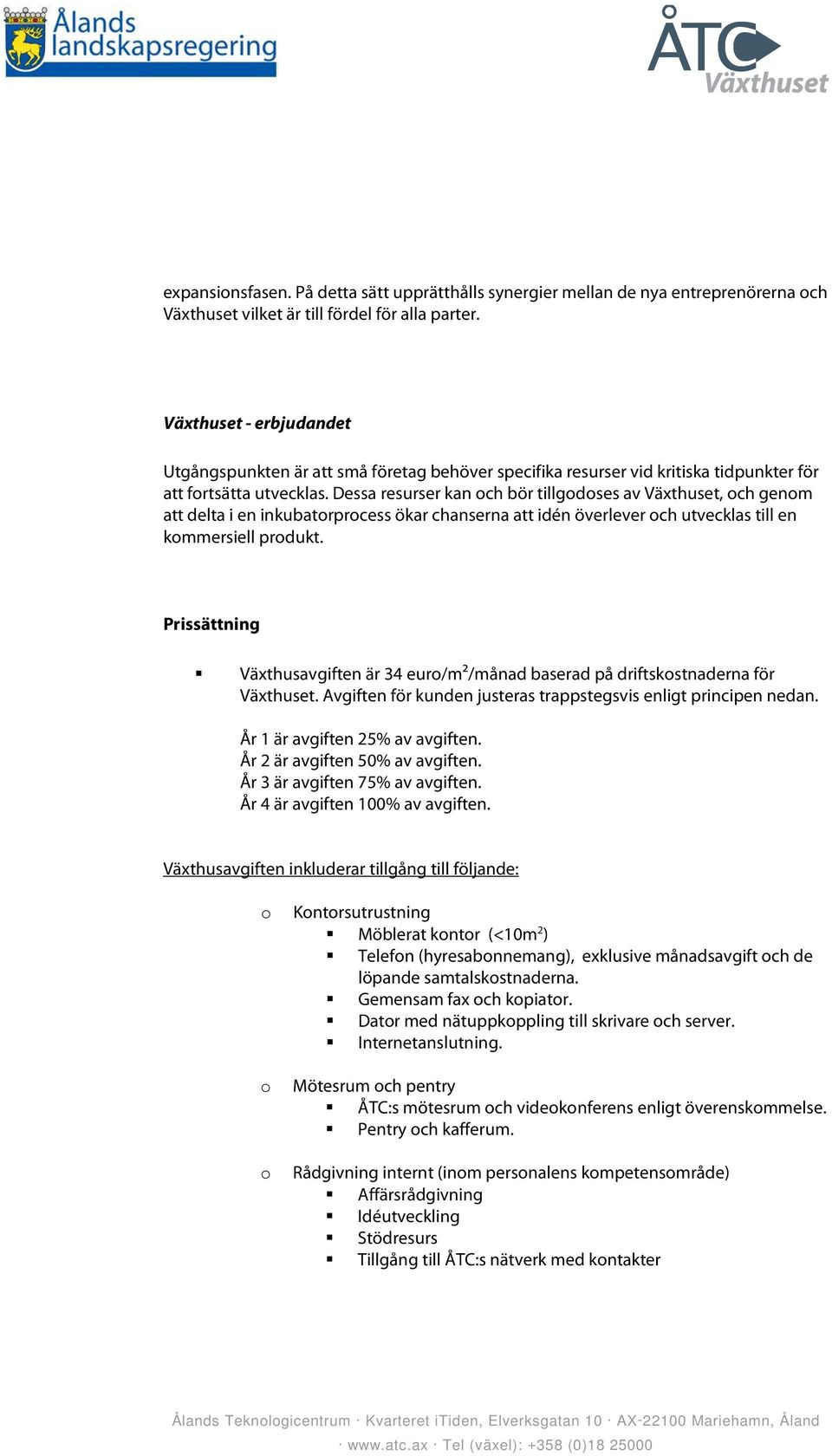 Dessa resurser kan ch bör tillgdses av Växthuset, ch genm att delta i en inkubatrprcess ökar chanserna att idén överlever ch utvecklas till en kmmersiell prdukt.