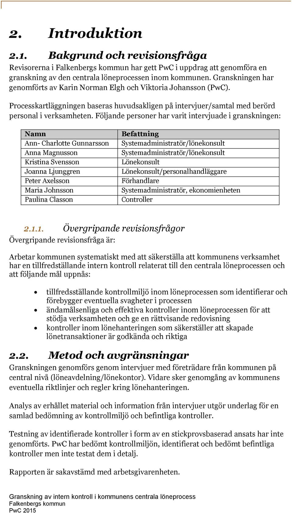 Följande personer har varit intervjuade i granskningen: Namn Ann- Charlotte Gunnarsson Anna Magnusson Kristina Svensson Joanna Ljunggren Peter Axelsson Maria Johnsson Paulina Classon Befattning