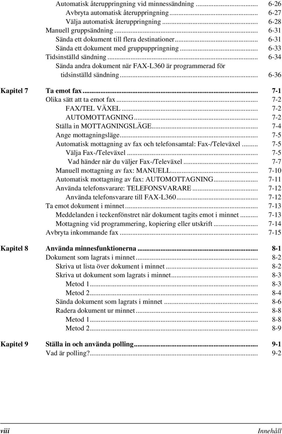 .. 6-34 Sända andra dokument när FAX-L360 är programmerad för tidsinställd sändning... 6-36 Kapitel 7 Ta emot fax... 7-1 Olika sätt att ta emot fax... 7-2 FAX/TEL VÄXEL... 7-2 AUTOMOTTAGNING.