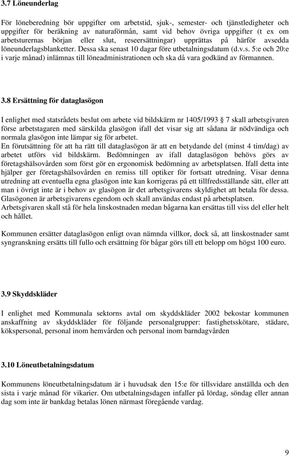 3.8 Ersättning för dataglasögon I enlighet med statsrådets beslut om arbete vid bildskärm nr 1405/1993 7 skall arbetsgivaren förse arbetstagaren med särskilda glasögon ifall det visar sig att sådana