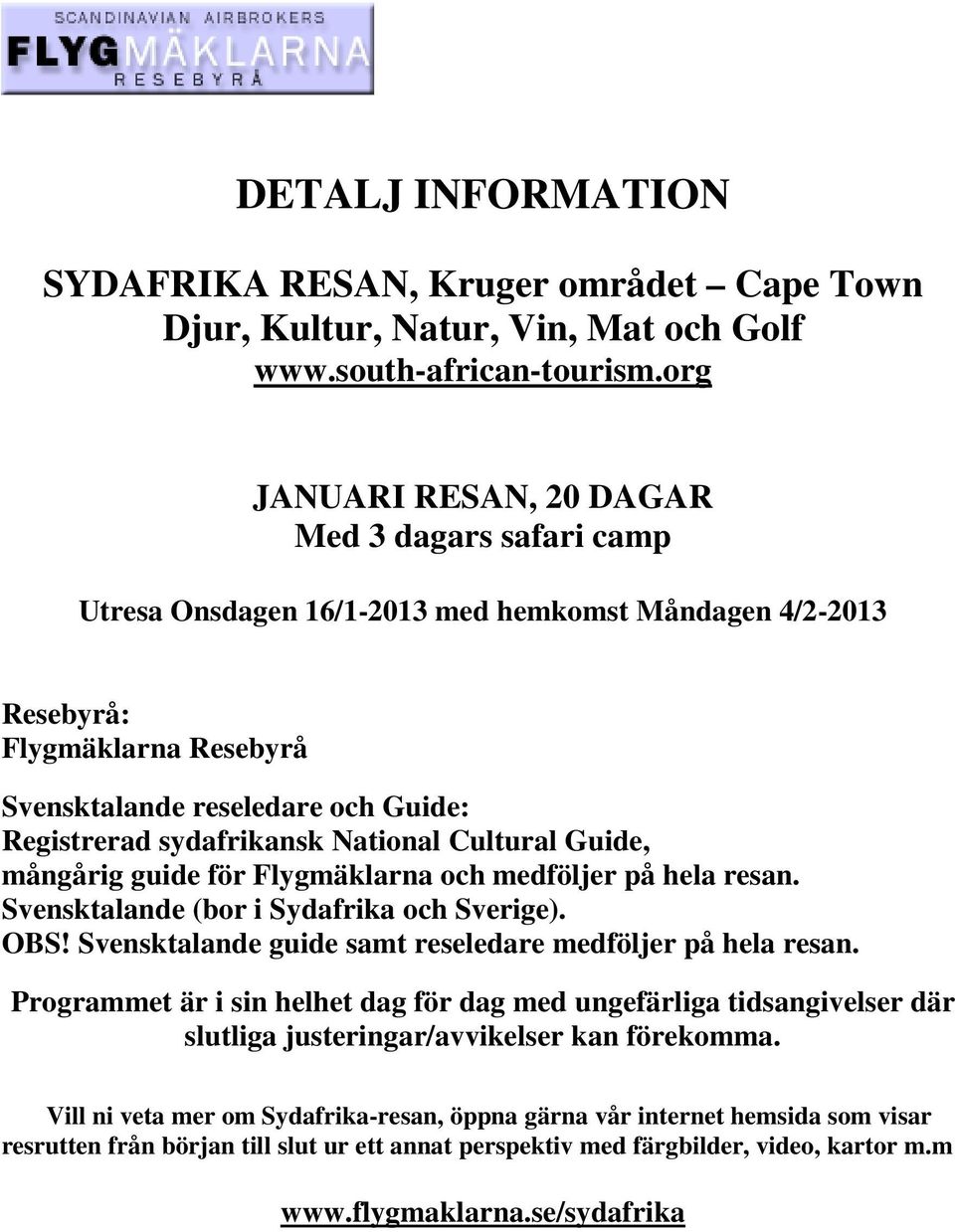 sydafrikansk National Cultural Guide, mångårig guide för Flygmäklarna och medföljer på hela resan. Svensktalande (bor i Sydafrika och Sverige). OBS!