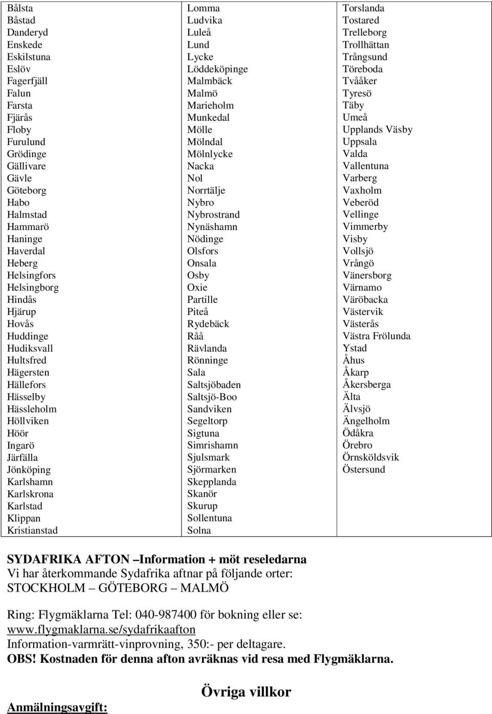Luleå Lund Lycke Löddeköpinge Malmbäck Malmö Marieholm Munkedal Mölle Mölndal Mölnlycke Nacka Nol Norrtälje Nybro Nybrostrand Nynäshamn Nödinge Olsfors Onsala Osby Oxie Partille Piteå Rydebäck Råå