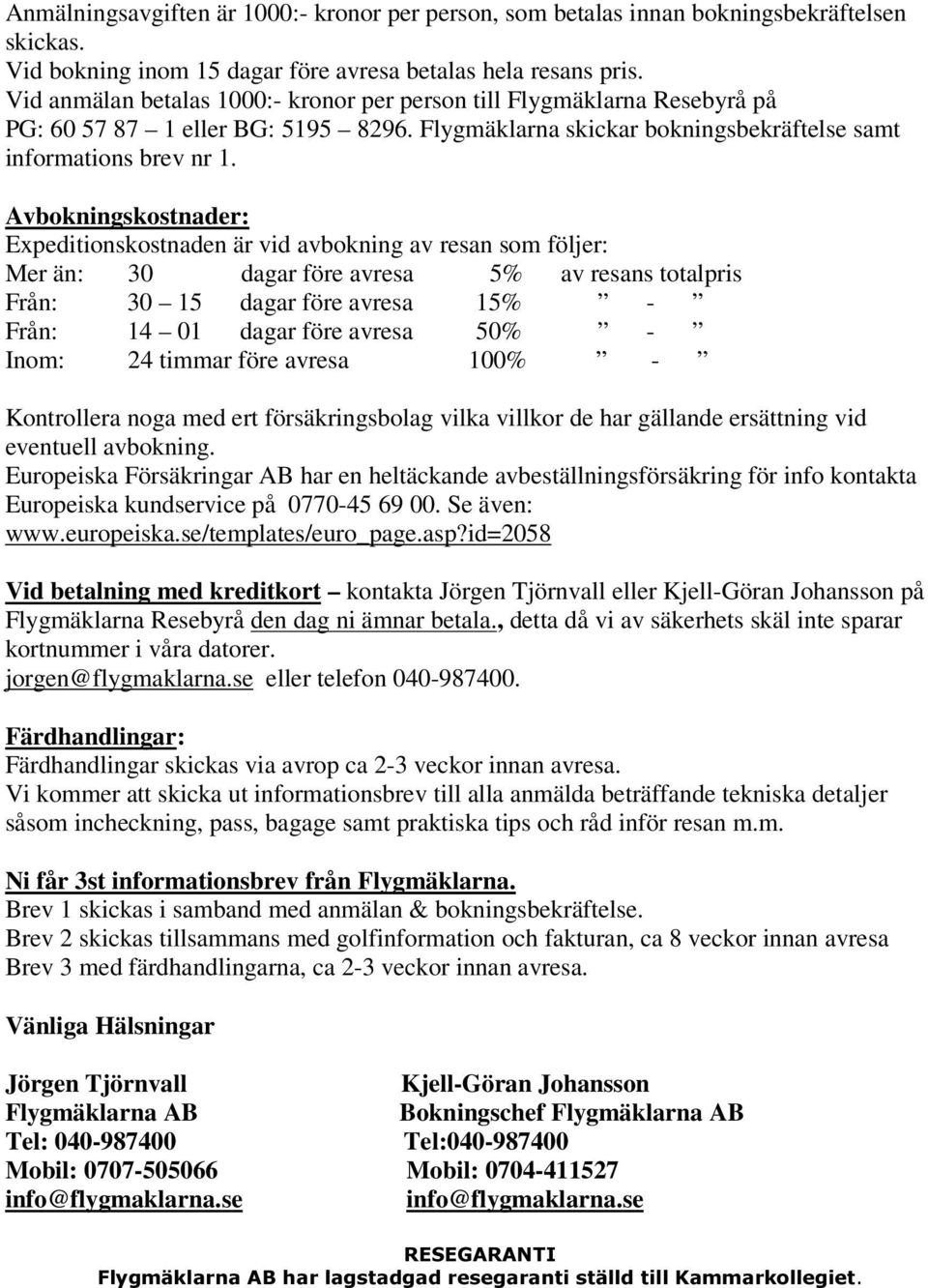 Avbokningskostnader: Expeditionskostnaden är vid avbokning av resan som följer: Mer än: 30 dagar före avresa 5% av resans totalpris Från: 30 15 dagar före avresa 15% - Från: 14 01 dagar före avresa