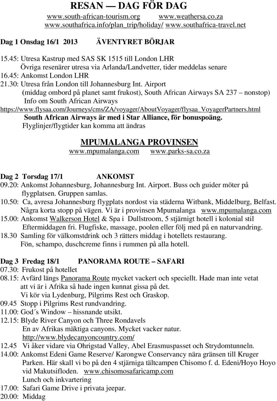 Airport (middag ombord på planet samt frukost), South African Airways SA 237 nonstop) Info om South African Airways https://www.flysaa.com/journeys/cms/za/voyager/aboutvoyager/flysaa_voyagerpartners.