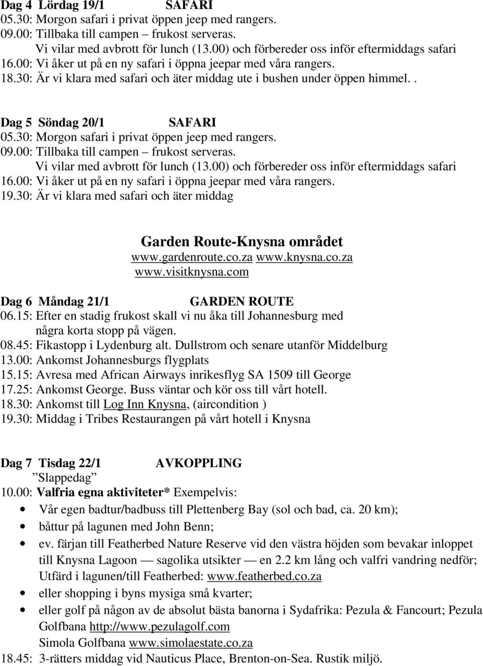 . Dag 5 Söndag 20/1 SAFARI 05.30: Morgon safari i privat öppen jeep med rangers. 09.00: Tillbaka till campen frukost serveras. Vi vilar med avbrott för lunch (13.