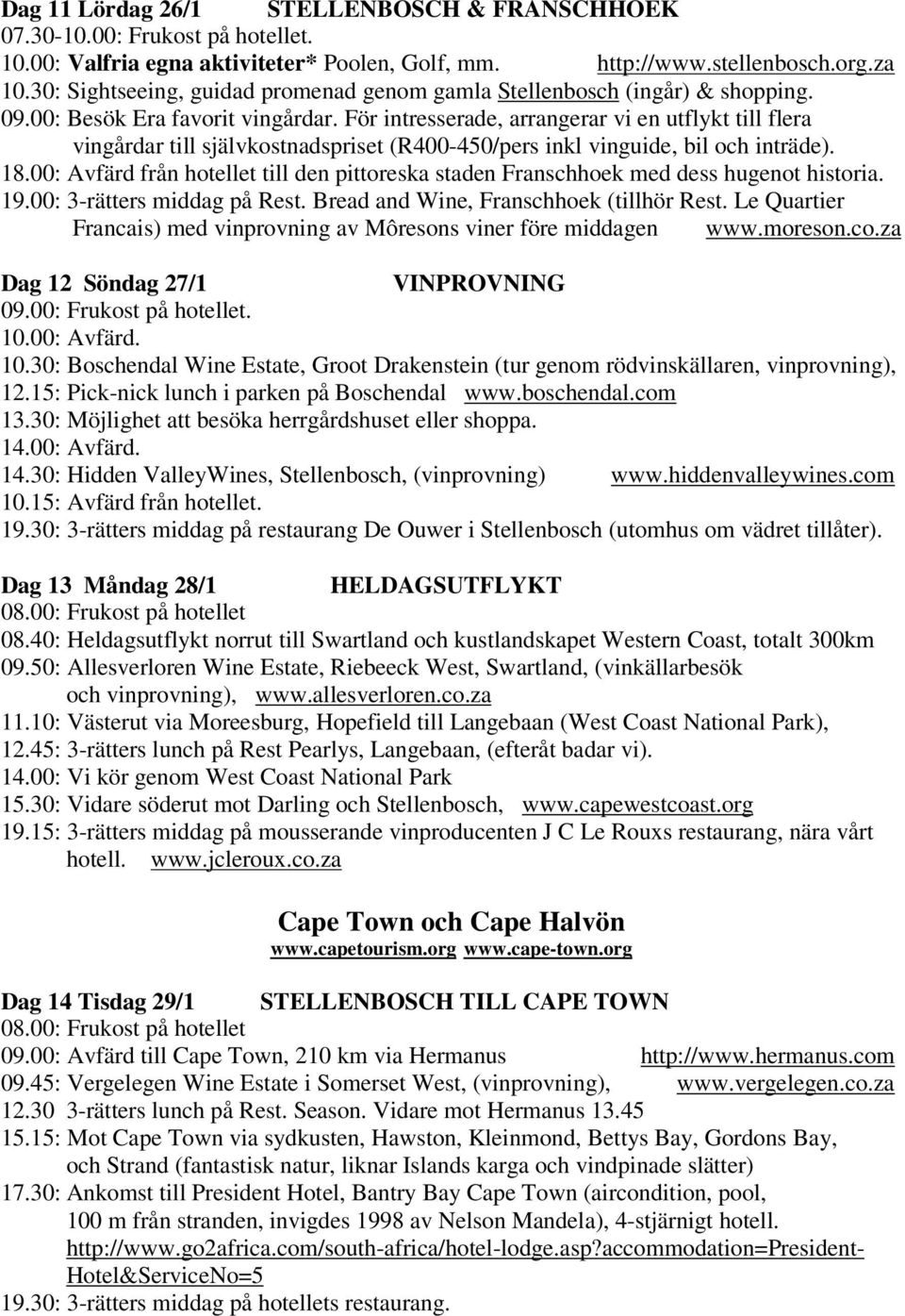 För intresserade, arrangerar vi en utflykt till flera vingårdar till självkostnadspriset (R400-450/pers inkl vinguide, bil och inträde). 18.