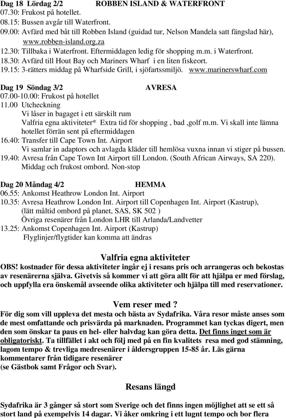 30: Avfärd till Hout Bay och Mariners Wharf i en liten fiskeort. 19.15: 3-rätters middag på Wharfside Grill, i sjöfartssmiljö. www.marinerswharf.com Dag 19 Söndag 3/2 AVRESA 07.00-10.