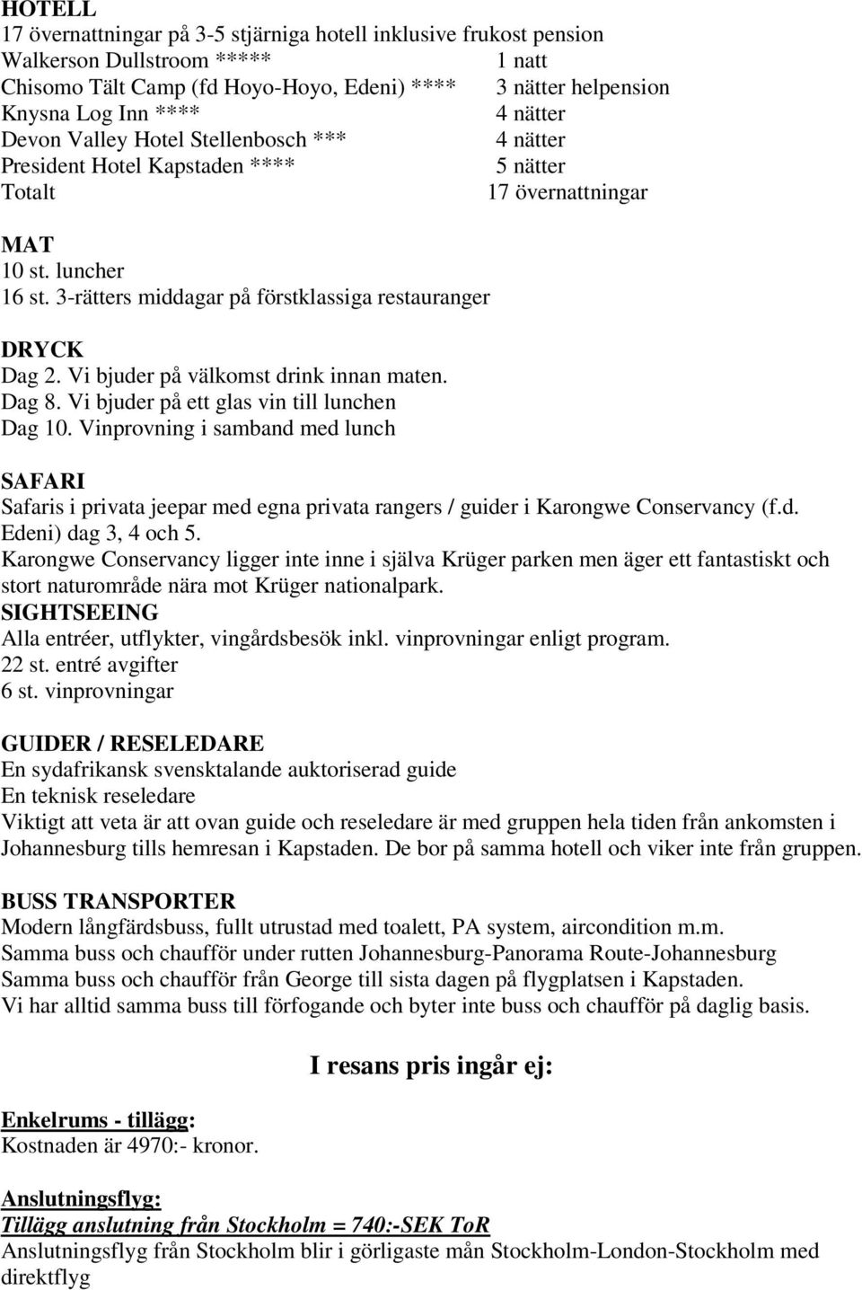 3-rätters middagar på förstklassiga restauranger DRYCK Dag 2. Vi bjuder på välkomst drink innan maten. Dag 8. Vi bjuder på ett glas vin till lunchen Dag 10.