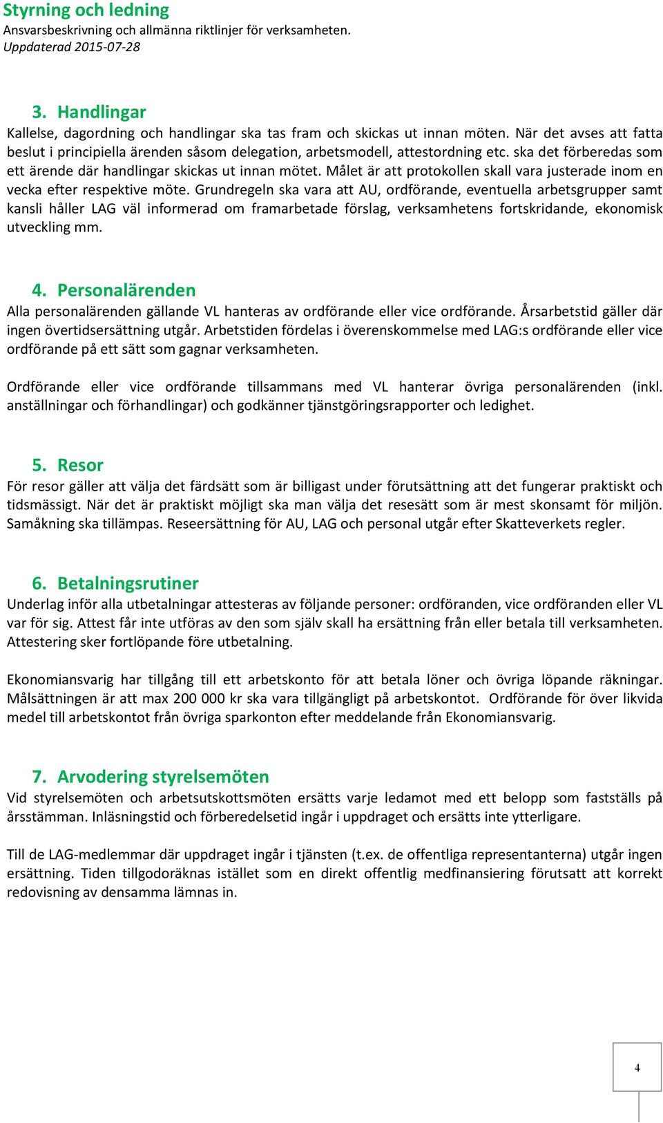 Grundregeln ska vara att AU, ordförande, eventuella arbetsgrupper samt kansli håller LAG väl informerad om framarbetade förslag, verksamhetens fortskridande, ekonomisk utveckling mm. 4.